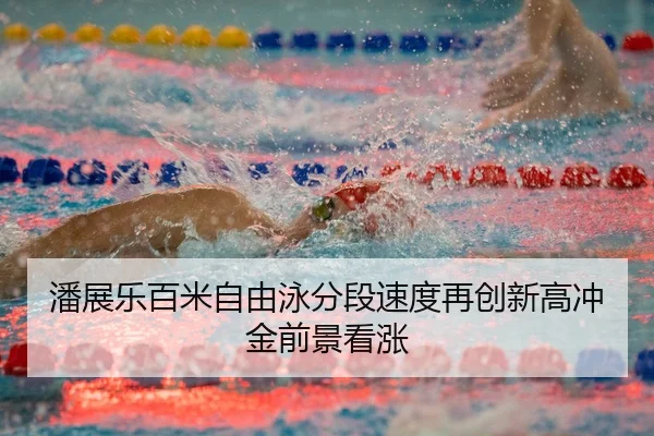 潘展乐百米自由泳分段速度再创新高冲金前景看涨（leyu.com）