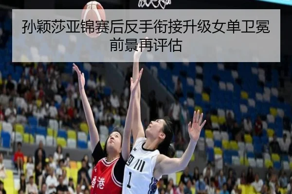 孙颖莎亚锦赛后反手衔接升级女单卫冕前景再评估（leyu.com）